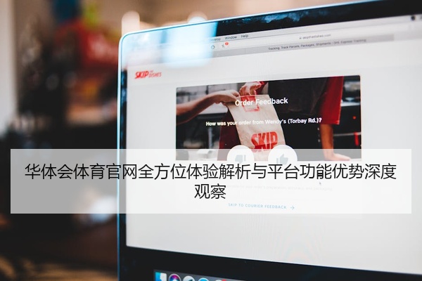 华体会体育官网全方位体验解析与平台功能优势深度观察